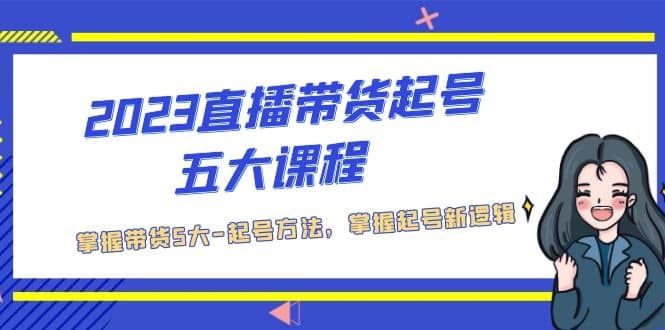 2023直播带货起号五大课程,掌握带货5大-起号方法,掌握起新号逻辑-墨痕微课