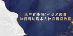 地产-直播间0-1话术胶囊，知道怎么通过话术去拉直播间数据-墨痕微课