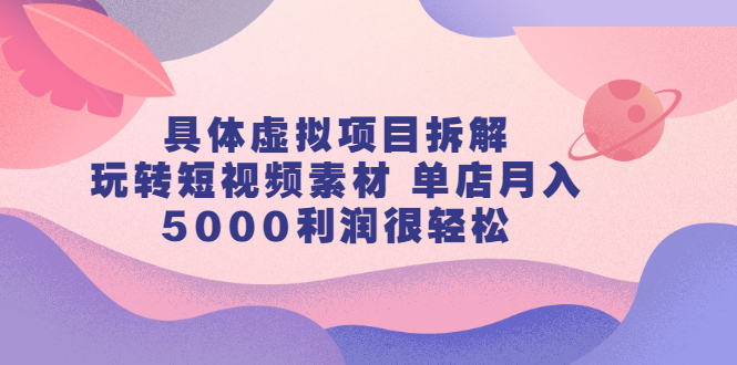 具体虚拟项目拆解,玩转短视频素材,单店月入几万 【视频课程】-墨痕微课