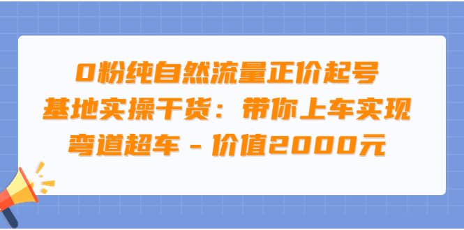 0粉纯自然流量正价起号基地实操干货：带你上车实现弯道超车 – 价值2000元-墨痕微课