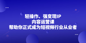 轻操作、强变现IP内容运营课,帮助你正式成为短视频行业从业者-墨痕微课
