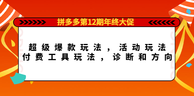 拼多多第12期年终大促:超级爆款玩法,活动玩法,付费工具玩法,诊断和方向-墨痕微课