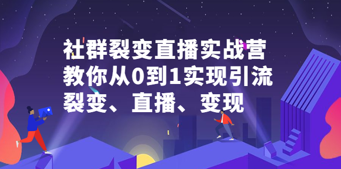 社群裂变直播实战营,教你从0到1实现引流、裂变、直播、变现-墨痕微课
