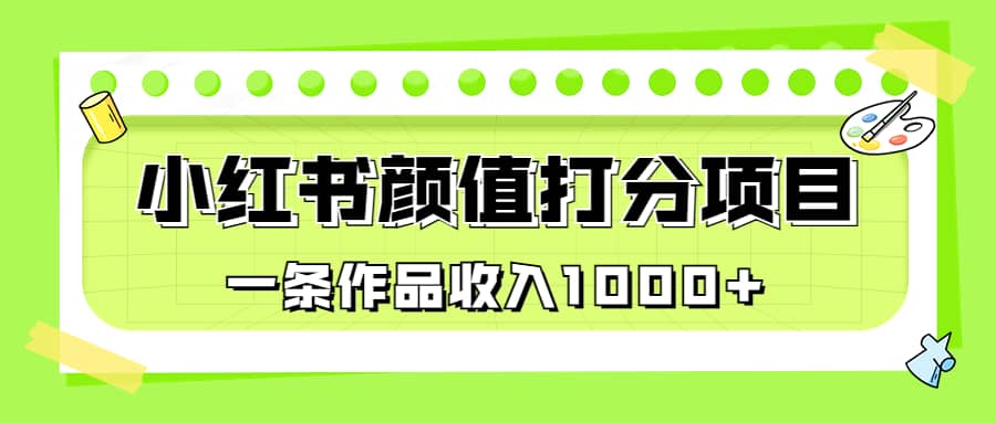适合0基础小白的小红书颜值打分项目,一条作品收入1000-墨痕微课