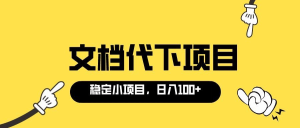 适合新手操作的付费文档代下项目，长期稳定，0成本日赚100＋（软件 教程）-墨痕微课