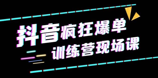 抖音短视频疯狂-爆单训练营现场课(新)直播带货 实战案例-墨痕微课