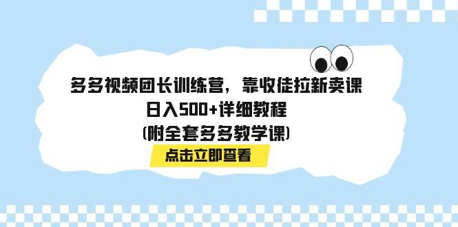 多多视频团长训练营,靠收徒拉新卖课,日入500 详细教程(附全套多多教学课)-墨痕微课
