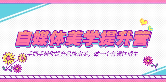 自媒体-美学提升营  手把手带你提升-品牌审美,做一个有调性博主(11节课)-墨痕微课