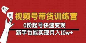 视频号带货训练营:0粉起号快速变现-墨痕微课