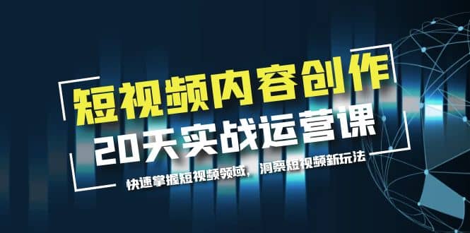 短视频内容创作20天实战运营课，快速掌握短视频领域，洞察短视频新玩法-墨痕微课