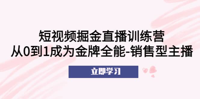短视频掘金直播训练营：从0到1成为金牌全能-销售型主播-墨痕微课