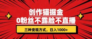 创作猫掘金，0粉丝不直播不露脸，三种变现方式 日入1000 轻松上手(附资料)-墨痕微课