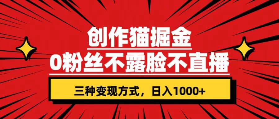 创作猫掘金,0粉丝不直播不露脸,三种变现方式 日入1000 轻松上手(附资料)-墨痕微课