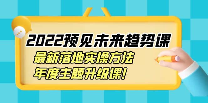 2022预见未来趋势课:最新落地实操方法,年度主题升级课-墨痕微课