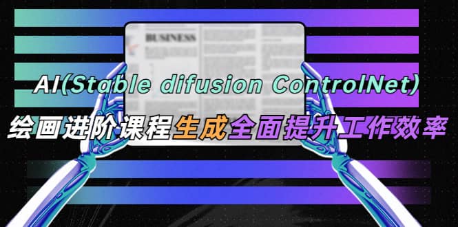 AI（stable difusion ControlNet）绘画进阶课程 办公场景 全面提升工作效率-墨痕微课