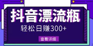 最新抖音漂流瓶发作品项目,日入300-500元没问题【自带流量热度】-墨痕微课