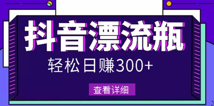 最新抖音漂流瓶发作品项目,日入300-500元没问题【自带流量热度】-墨痕微课