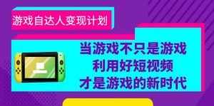 游戏·自达人变现计划,当游戏不只是游戏,利用好短视频才是游戏的新时代-墨痕微课