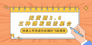 无货源3.0三种爆发玩法集合,快速上手完成你店铺的飞起爆发-墨痕微课