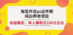 淘宝开店ps证件照,纯白养老项目,单人兼职稳定日100元(教程 软件 素材)-墨痕微课