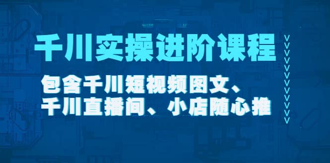千川实操进阶课程(11月更新)包含千川短视频图文、千川直播间、小店随心推-墨痕微课