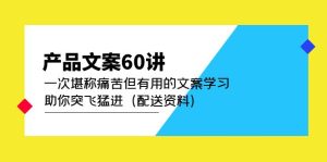 产品文案60讲:一次堪称痛苦但有用的文案学习 助你突飞猛进(配送资料)-墨痕微课