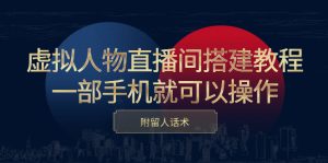 虚拟人物直播间搭建教程,一部手机就可以操作,附留人话术-墨痕微课