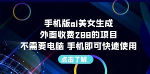 手机版ai美女生成-外面收费288的项目,不需要电脑,手机即可快速使用-墨痕微课