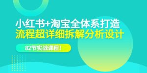 小红书 淘宝·全体系打造,流程超详细拆解分析设计,82节实战课程-墨痕微课