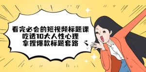 看完必会的短视频标题课,吃透10大人性心理,拿捏爆款标题套路-墨痕微课