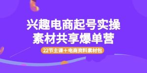 兴趣电商起号实操素材共享爆单营(22节主课+电商资料素材包)-墨痕微课