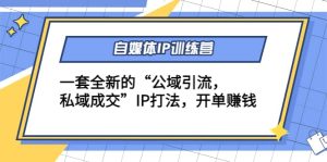 自媒体IP训练营(12 13期)一套全新的“公域引流,私域成交”IP打法-墨痕微课