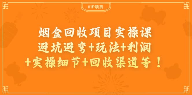 烟盒回收项目实操课:避坑避弯 玩法 利润 实操细节 回收渠道等-墨痕微课