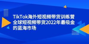 TikTok海外短视频带货训练营,全球短视频带货2022年最吸金的蓝海市场-墨痕微课
