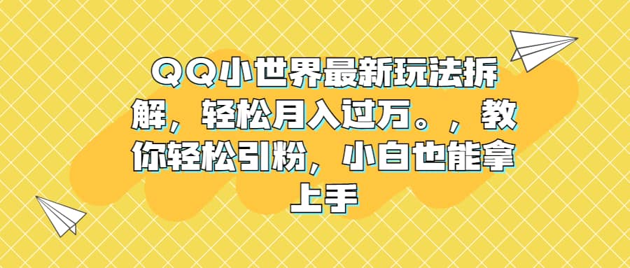 QQ小世界最新玩法拆解,轻松月入过万。教你轻松引粉,小白也能拿上手-墨痕微课