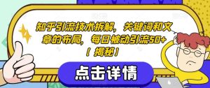 知乎引流技术拆解,关键词和文章的布局,每日被动引流50 【揭秘】-墨痕微课