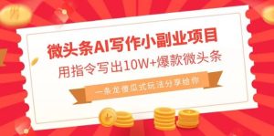 微头条AI写作小副业项目,用指令写出10W 爆款微头条,一条龙傻瓜式玩法-墨痕微课