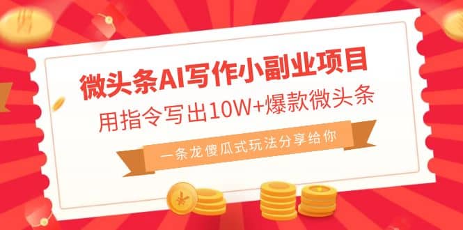 微头条AI写作小副业项目,用指令写出10W 爆款微头条,一条龙傻瓜式玩法-墨痕微课