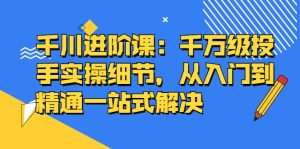 千川进阶课:千川投放细节实操,从入门到精通一站式解决-墨痕微课