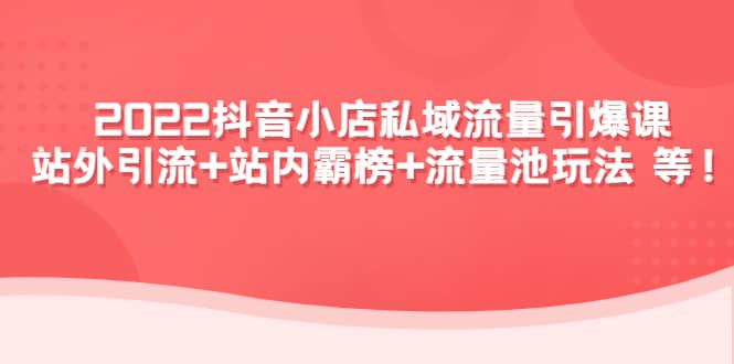2022抖音小店私域流量引爆课:站外Y.L 站内霸榜 流量池玩法等等-墨痕微课