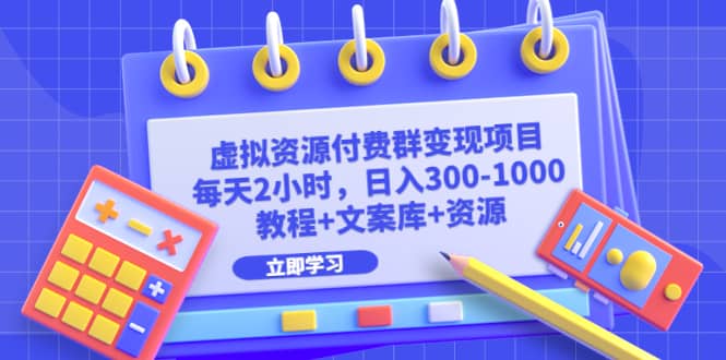 虚拟资源付费群变现项目:每天2小时,日入300-1000 (教程 文案库 资源)-墨痕微课