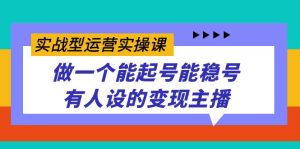 实战型运营实操课,做一个能起号能稳号有人设的变现主播-墨痕微课
