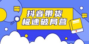 抖音带货极速破局营,掌握抖音电商正确的经营逻辑-墨痕微课