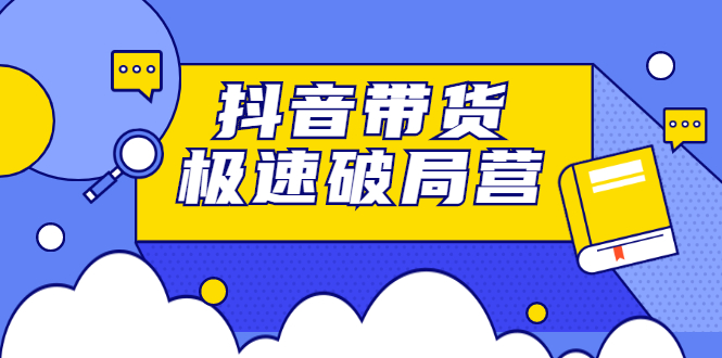 抖音带货极速破局营,掌握抖音电商正确的经营逻辑-墨痕微课