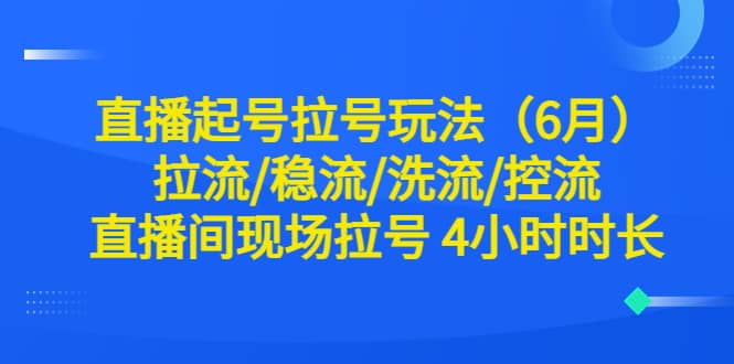 直播起号拉号玩法（6月）拉流/稳流/洗流/控流 直播间现场拉号 4小时时长-墨痕微课
