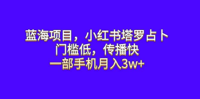 蓝海项目,小红书塔罗占卜,门槛低,传播快,一部手机月入3w-墨痕微课