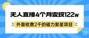 外面收费2千的磁力聚星项目,24小时无人直播,4个月变现122w,可矩阵操作-墨痕微课