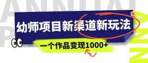 幼师项目新渠道新玩法，一个作品变现1000 ，一部手机实现月入过万-墨痕微课