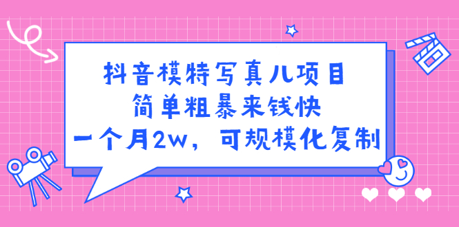 抖音模特写真儿项目,简单粗暴来钱快,一个月2w,可规模化复制(附全套资料)-墨痕微课