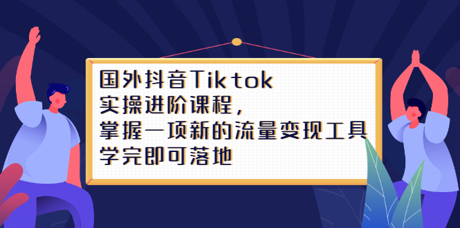 Tiktok实操进阶课程，掌握一项新的流量变现工具，学完即可落地-墨痕微课